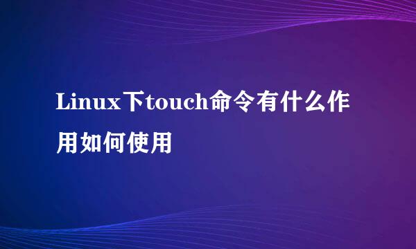 Linux下touch命令有什么作用如何使用