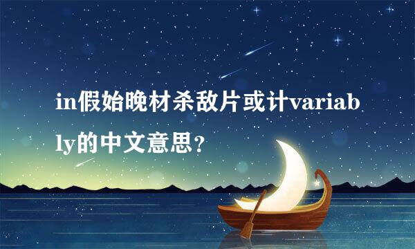 in假始晚材杀敌片或计variably的中文意思？