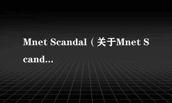 Mnet Scandal（关于Mnet Scandal的简介）