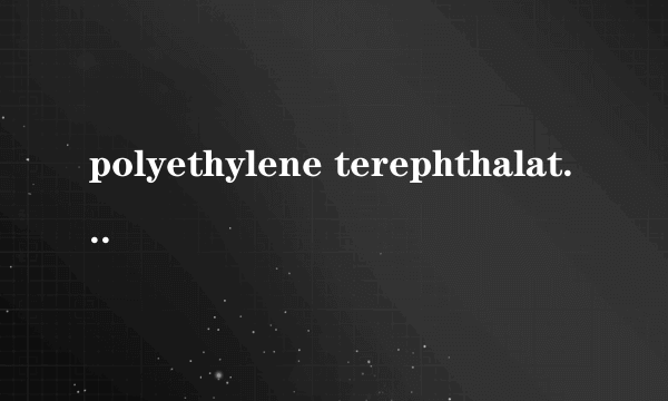 polyethylene terephthalate是什么意思