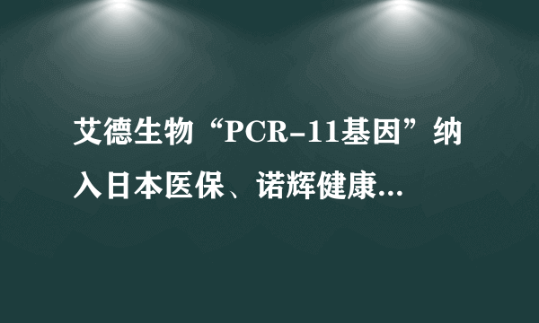 艾德生物“PCR-11基因”纳入日本医保、诺辉健康“幽幽管”获批