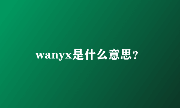 wanyx是什么意思？