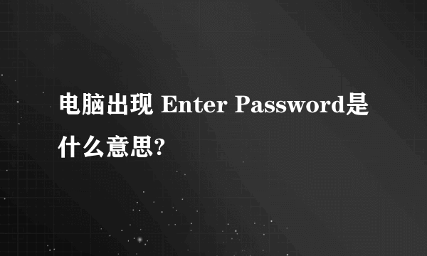 电脑出现 Enter Password是什么意思?